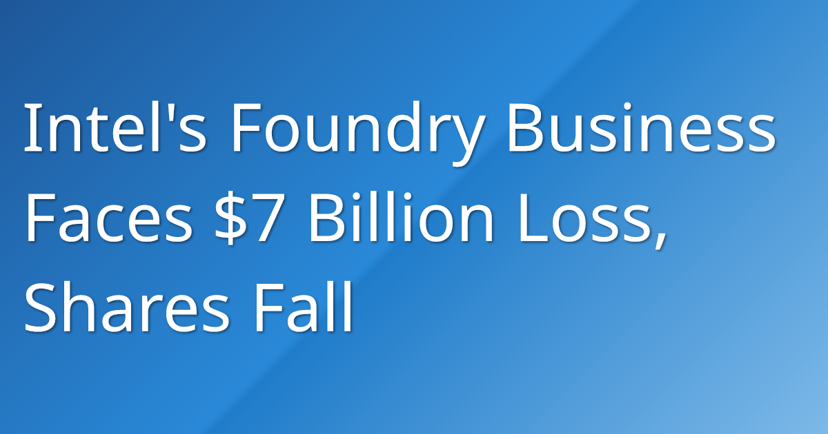 Intel's Foundry Business Faces $7 Billion Loss, Shares Fall | investiment.io